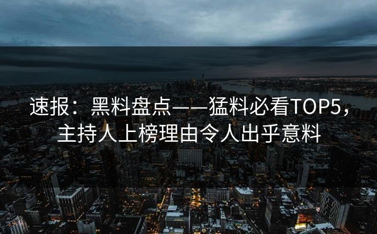 速报：黑料盘点——猛料必看TOP5，主持人上榜理由令人出乎意料