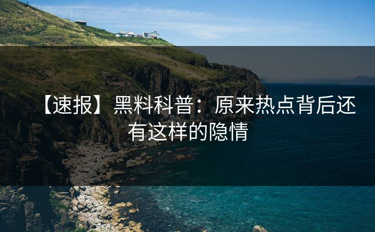 【速报】黑料科普：原来热点背后还有这样的隐情  第1张