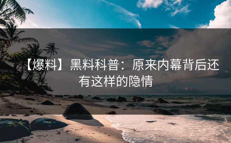 【爆料】黑料科普：原来内幕背后还有这样的隐情