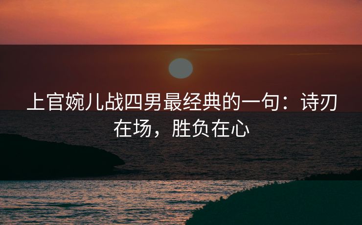 上官婉儿战四男最经典的一句：诗刃在场，胜负在心  第1张
