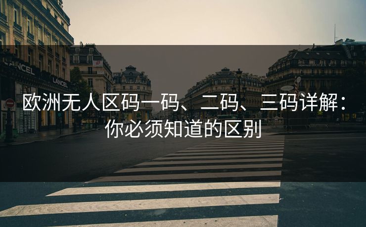 欧洲无人区码一码、二码、三码详解：你必须知道的区别