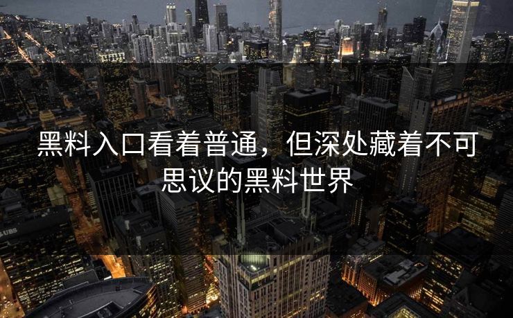 黑料入口看着普通，但深处藏着不可思议的黑料世界